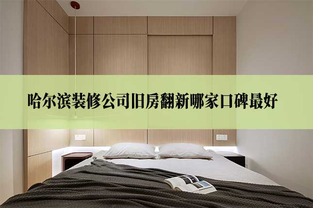 哈尔滨装修公司旧房翻新哪家口碑最好