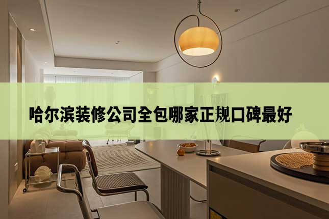 哈尔滨装修公司全包哪家正规口碑最好