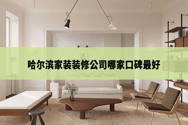 哈尔滨家装装修公司哪家口碑最好封面 哈尔滨家装装修公司哪家口碑最好