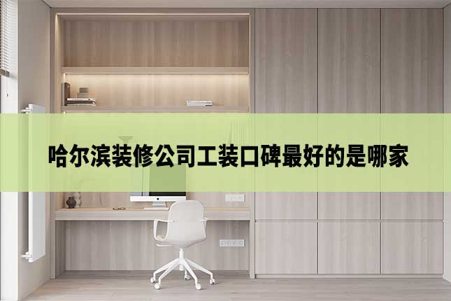 哈尔滨装修公司工装口碑最好的是哪家