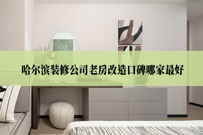 哈尔滨装修公司老房改造口碑哪家最好