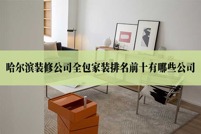 哈尔滨装修公司全包家装排名前十有哪些公司主图 18.哈尔滨装修公司全包家装排名前十有哪些公司