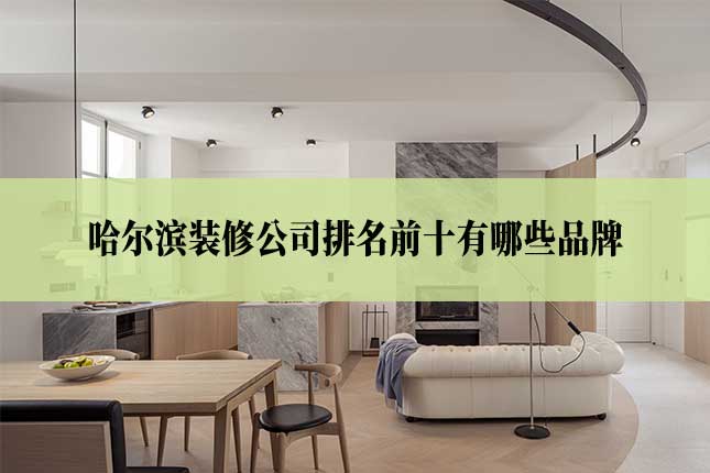 哈尔滨装修公司排名前十有哪些品牌主图 哈尔滨装修公司排名前十有哪些品牌