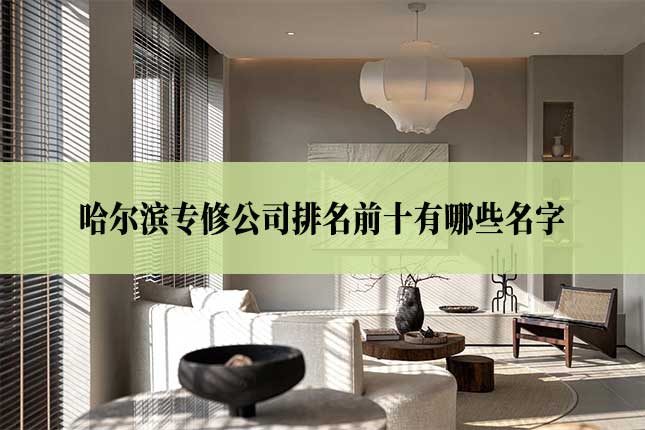 哈尔滨装修公司排名前十有哪些名字