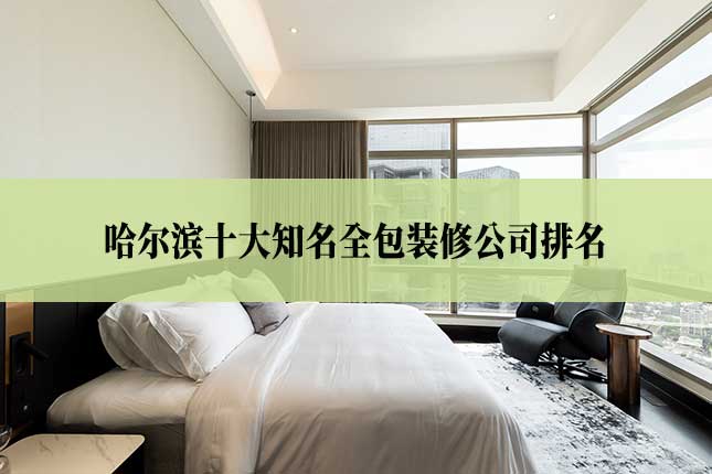 哈尔滨十大知名全包装修公司排名
