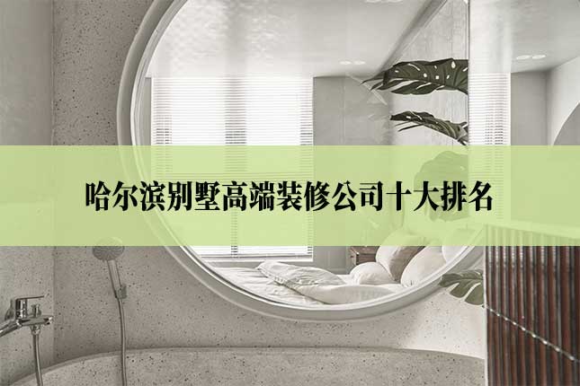 哈尔滨十大高端别墅装修公司排名