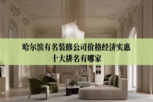 哈尔滨有名装修公司价格经济实惠十大排名有哪家