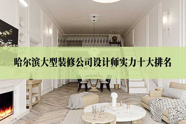 哈尔滨大型装修公司设计师实力十大排名