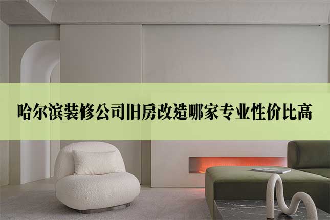 哈尔滨装修公司旧房改造哪家专业性价比高主图 哈尔滨装修公司旧房改造哪家专业性价比高