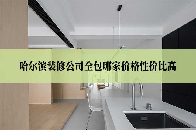 哈尔滨装修公司全包哪家价格性价比高