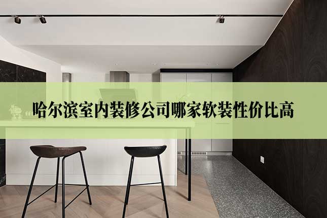哈尔滨室内装修公司哪家软装性价比高