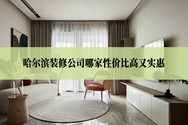 哈尔滨装修公司哪家性价比高又实惠