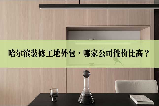 哈尔滨装修工地外包,哪家公司性价比高主图 哈尔滨装修工地外包,哪家公司性价比高
