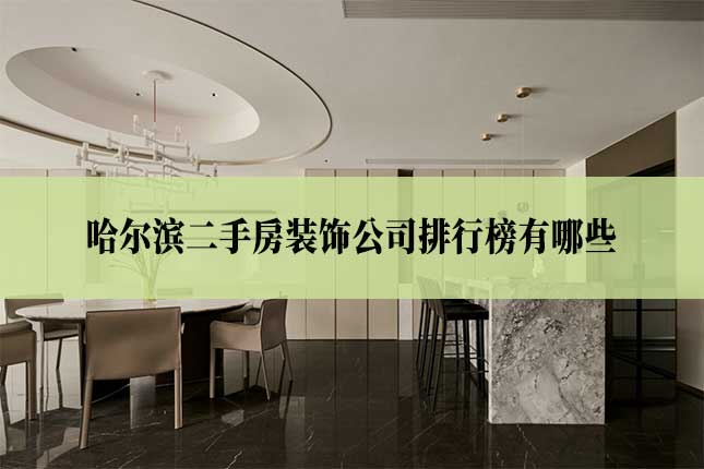 哈尔滨二手房装饰公司排行榜有哪些