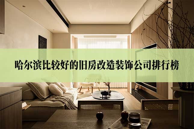 哈尔滨比较好的旧房改造装饰公司排行榜