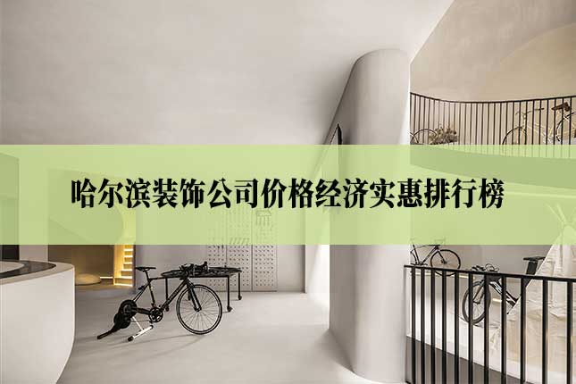 哈尔滨装饰公司价格经济实惠排行榜