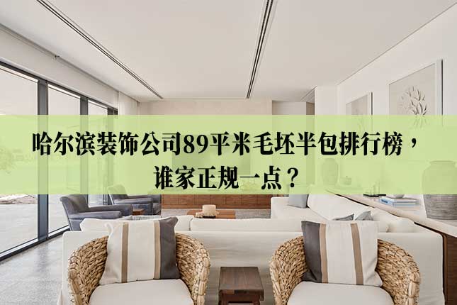 哈尔滨装饰公司89平米毛坯半包排行榜，谁家正规一点
