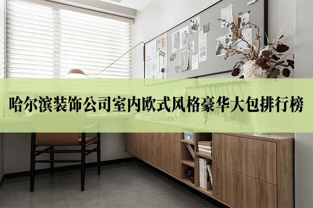 哈尔滨装饰公司室内欧式风格豪华大包排行榜