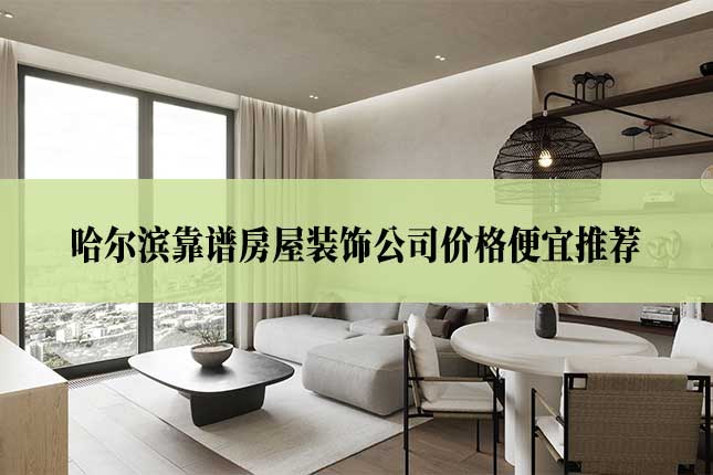 哈尔滨靠谱房屋装饰公司价格便宜推荐