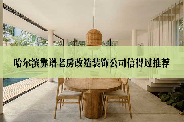 哈尔滨靠谱老房改造装饰公司信得过推荐主图 哈尔滨靠谱老房改造装饰公司信得过推荐