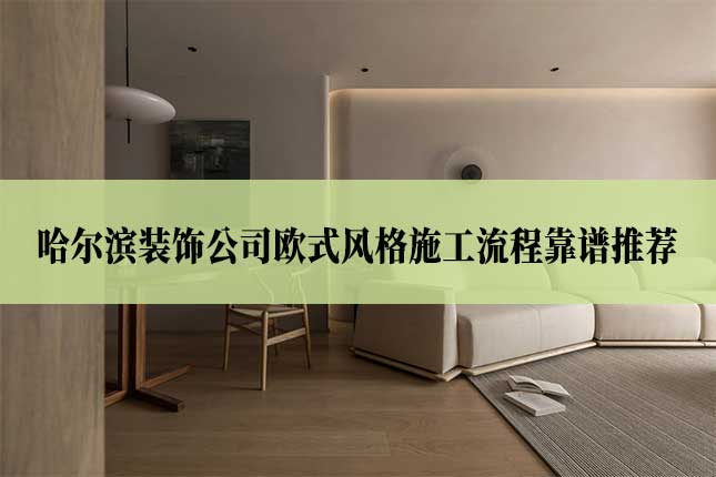 哈尔滨装饰公司欧式风格施工流程靠谱推荐
